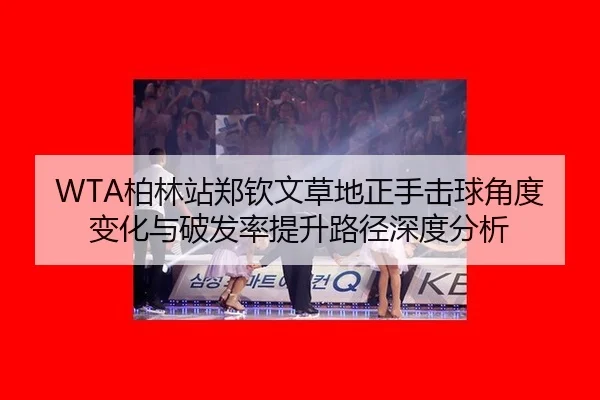 WTA柏林站郑钦文草地正手击球角度变化与破发率提升路径深度分析