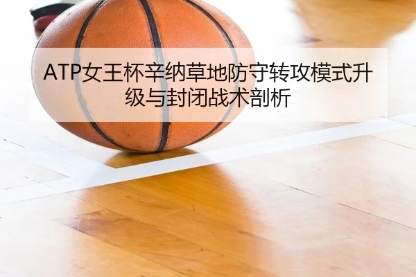 ATP女王杯辛纳草地防守转攻模式升级与封闭战术剖析