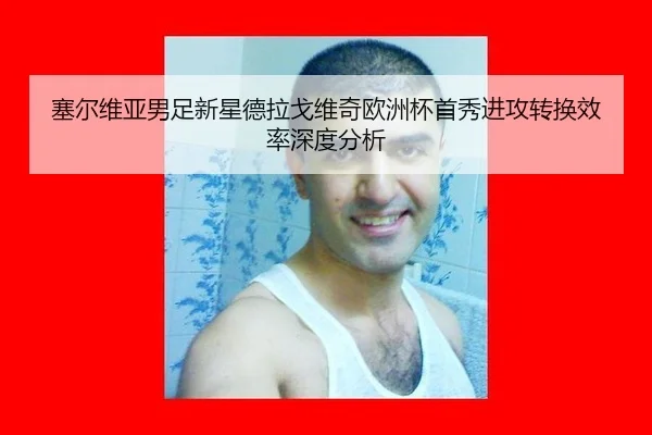 塞尔维亚男足新星德拉戈维奇欧洲杯首秀进攻转换效率深度分析