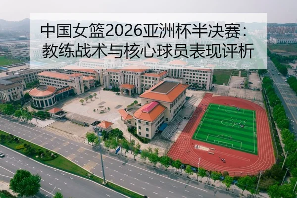 中国女篮2026亚洲杯半决赛：教练战术与核心球员表现评析