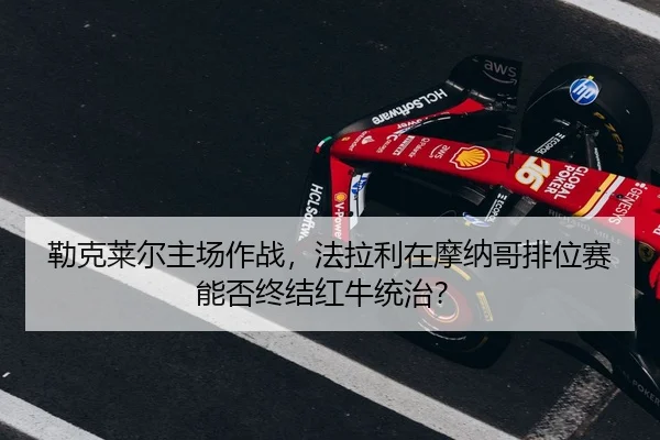 lei-ke-lai-er-zhu-chang-zuo-zhan-fa-la-li-zai-mo-na-ge-pai-wei-sai-neng-fou-zhong-jie-hong-niu-tong-zhi-2-923.jpg
