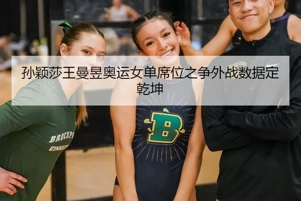孙颖莎王曼昱奥运女单席位之争外战数据定乾坤